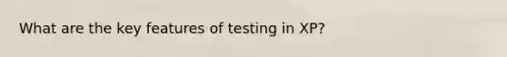 What are the key features of testing in XP?