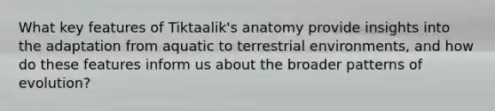 What key features of Tiktaalik's anatomy provide insights into the adaptation from aquatic to terrestrial environments, and how do these features inform us about the broader patterns of evolution?