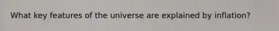 What key features of the universe are explained by inflation?