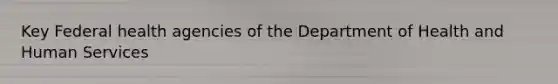 Key Federal health agencies of the Department of Health and Human Services