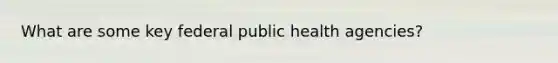 What are some key federal public health agencies?