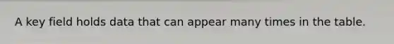 A key field holds data that can appear many times in the table.