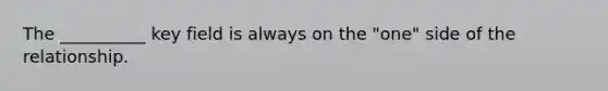 The __________ key field is always on the "one" side of the relationship.