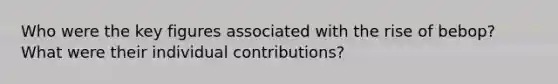 Who were the key figures associated with the rise of bebop? What were their individual contributions?
