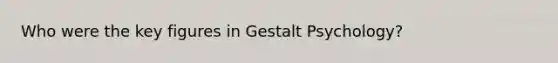 Who were the key figures in Gestalt Psychology?