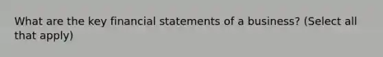 What are the key financial statements of a business? (Select all that apply)