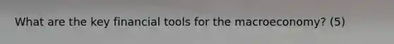 What are the key financial tools for the macroeconomy? (5)