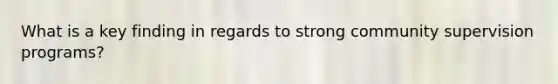 What is a key finding in regards to strong community supervision programs?