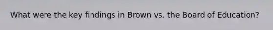 What were the key findings in Brown vs. the Board of Education?