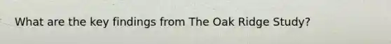 What are the key findings from The Oak Ridge Study?