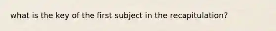 what is the key of the first subject in the recapitulation?