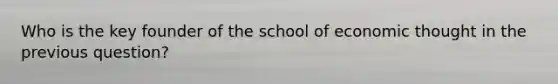 Who is the key founder of the school of economic thought in the previous question?