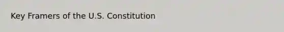 Key Framers of the U.S. Constitution