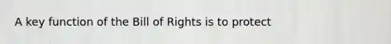 A key function of the Bill of Rights is to protect