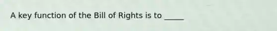 A key function of the Bill of Rights is to _____