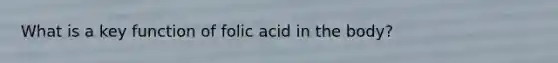 What is a key function of folic acid in the body?