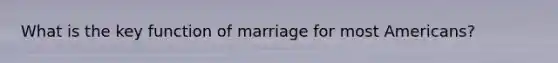 What is the key function of marriage for most Americans?