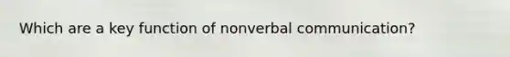 Which are a key function of nonverbal communication?