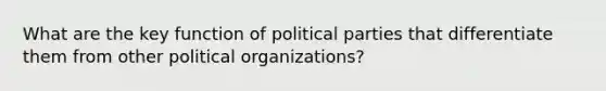 What are the key function of political parties that differentiate them from other political organizations?