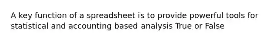 A key function of a spreadsheet is to provide powerful tools for statistical and accounting based analysis True or False