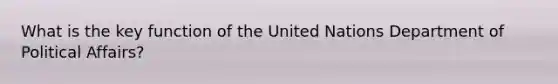 What is the key function of the United Nations Department of Political Affairs?