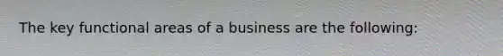 The key functional areas of a business are the following: