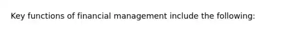 Key functions of financial management include the following: