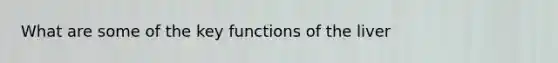 What are some of the key functions of the liver