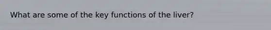 What are some of the key functions of the liver?