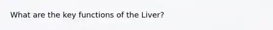 What are the key functions of the Liver?