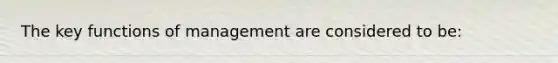 The key functions of management are considered to be: