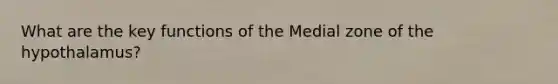 What are the key functions of the Medial zone of the hypothalamus?