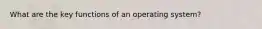 What are the key functions of an operating system?