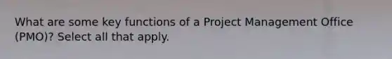 What are some key functions of a Project Management Office (PMO)? Select all that apply.