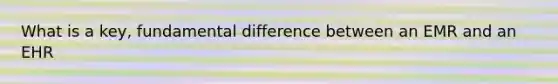 What is a key, fundamental difference between an EMR and an EHR