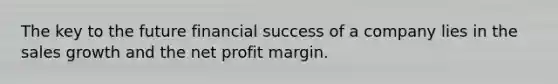 The key to the future financial success of a company lies in the sales growth and the net profit margin.