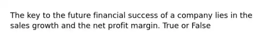 The key to the future financial success of a company lies in the sales growth and the net profit margin. True or False