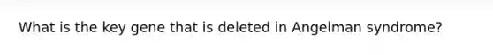 What is the key gene that is deleted in Angelman syndrome?