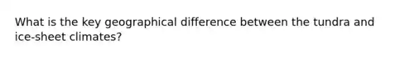 What is the key geographical difference between the tundra and ice-sheet climates?