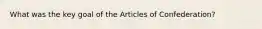 What was the key goal of the Articles of Confederation?