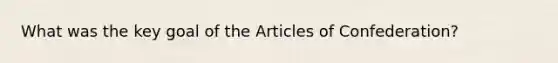 What was the key goal of the Articles of Confederation?