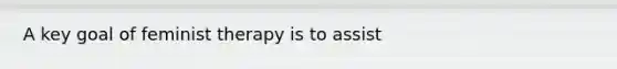 A key goal of feminist therapy is to assist