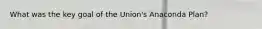 What was the key goal of the Union's Anaconda Plan?