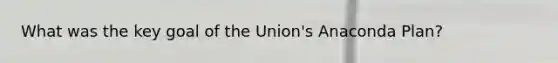 What was the key goal of the Union's Anaconda Plan?