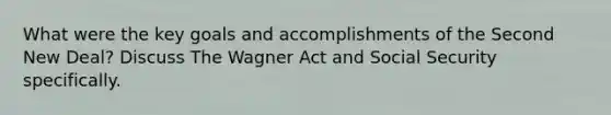 What were the key goals and accomplishments of the Second New Deal? Discuss The Wagner Act and Social Security specifically.