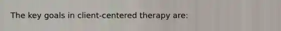 The key goals in client-centered therapy are: