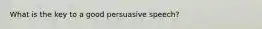 What is the key to a good persuasive speech?