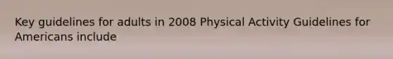 Key guidelines for adults in 2008 Physical Activity Guidelines for Americans include