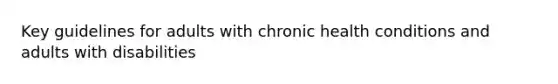 Key guidelines for adults with chronic health conditions and adults with disabilities