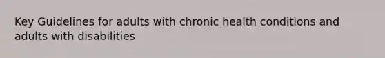 Key Guidelines for adults with chronic health conditions and adults with disabilities